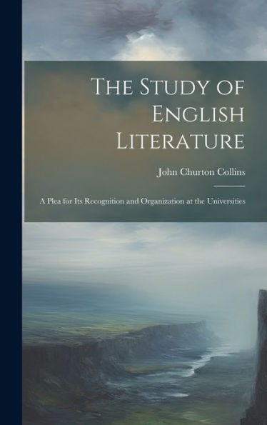 The Study Of English Literature: A Plea For Its Recognition And Organization At The Universities - 9781020292187