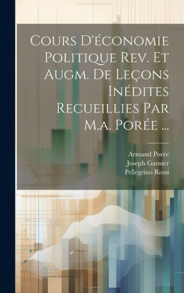 Cours D'Économie Politique Rev. Et Augm. De Leçons Inédites Recueillies Par M.A. Porée ... (French Edition) - 9781020292439