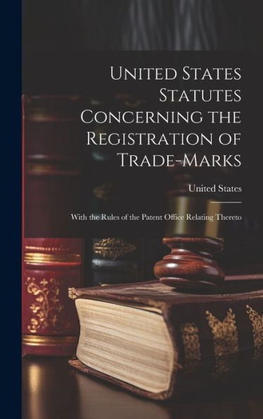 United States Statutes Concerning The Registration Of Trade-Marks: With The Rules Of The Patent Office Relating Thereto - 9781020292477