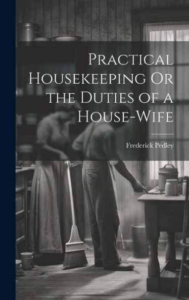 Practical Housekeeping Or The Duties Of A House-Wife - 9781020292552