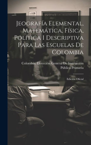 Jeografía Elemental, Matemática, Física, Política I Descriptiva Para Las Escuelas De Colombia: Edición Oficial (Spanish Edition) - 9781020292583