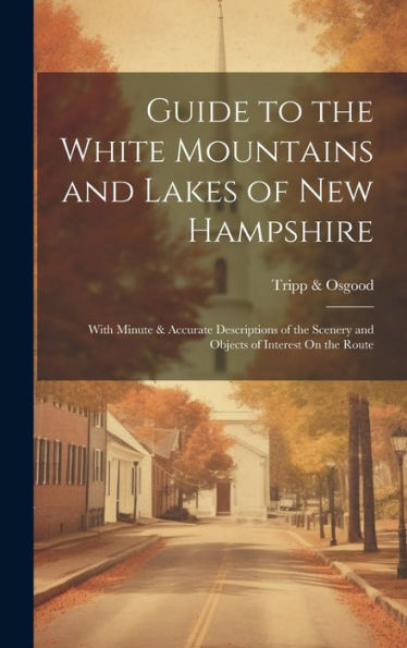 Guide To The White Mountains And Lakes Of New Hampshire: With Minute & Accurate Descriptions Of The Scenery And Objects Of Interest On The Route - 9781020293009