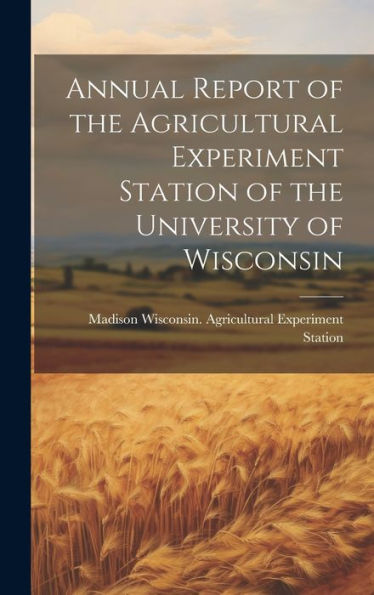Annual Report Of The Agricultural Experiment Station Of The University Of Wisconsin - 9781020293252