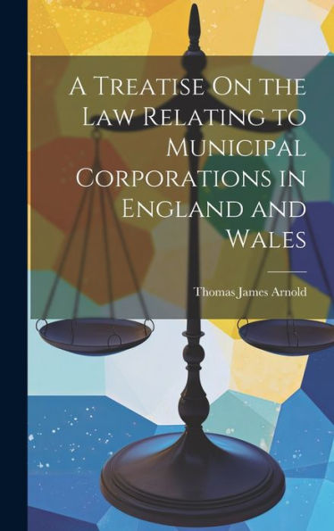 A Treatise On The Law Relating To Municipal Corporations In England And Wales - 9781020293436