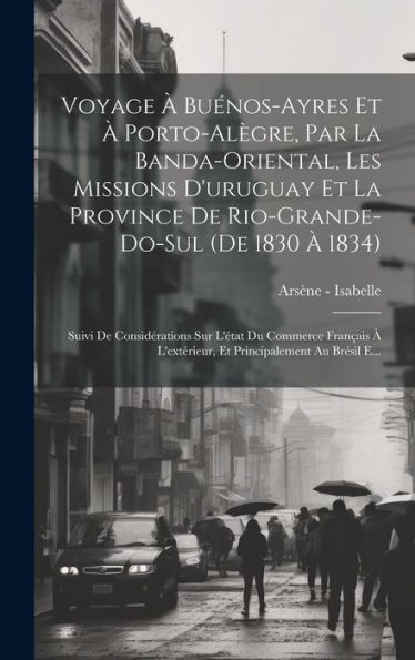 Voyage À Buénos-Ayres Et À Porto-Alègre, Par La Banda-Oriental, Les Missions D'Uruguay Et La Province De Rio-Grande-Do-Sul (De 1830 À 1834): Suivi De ... Au Brésil E... (French Edition) - 9781020293443