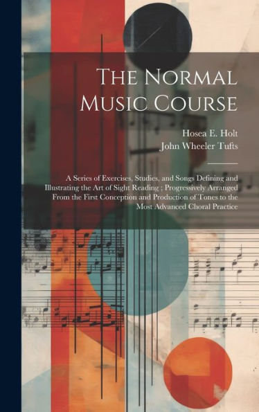 The Normal Music Course: A Series Of Exercises, Studies, And Songs Defining And Illustrating The Art Of Sight Reading; Progressively Arranged From The ... Of Tones To The Most Advanced Choral Practice - 9781020294785
