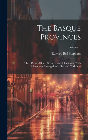 The Basque Provinces: Their Political State, Scenery, And Inhabitants; With Adventures Among The Carlists And Christinos; Volume 1 - 9781020296031