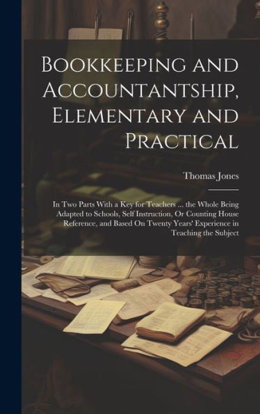 Bookkeeping And Accountantship, Elementary And Practical: In Two Parts With A Key For Teachers ... The Whole Being Adapted To Schools, Self ... Years' Experience In Teaching The Subject - 9781020296406
