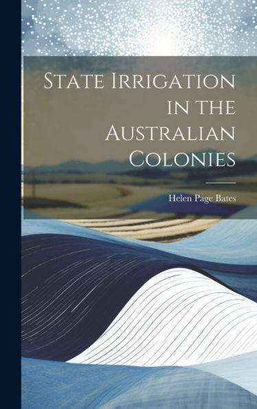 State Irrigation In The Australian Colonies - 9781020296741