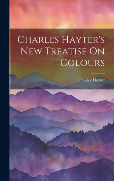 Charles Hayter's New Treatise On Colours - 9781020296772