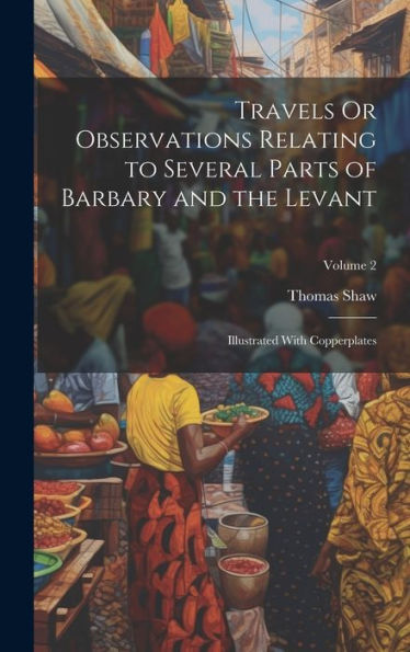 Travels Or Observations Relating To Several Parts Of Barbary And The Levant: Illustrated With Copperplates; Volume 2 - 9781020296840