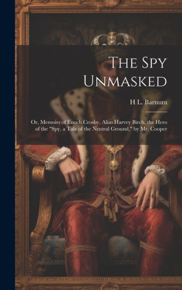 The Spy Unmasked; Or, Memoirs Of Enoch Crosby, Alias Harvey Birch, The Hero Of The "Spy, A Tale Of The Neutral Ground," By Mr. Cooper - 9781020298127