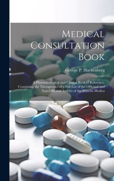 Medical Consultation Book: A Pharmacological And Clinical Book Of Reference, Containing The Therapeutics Of A Full List Of The Officinal And Non-Officinal Articles Of The Materia Medica - 9781020298165