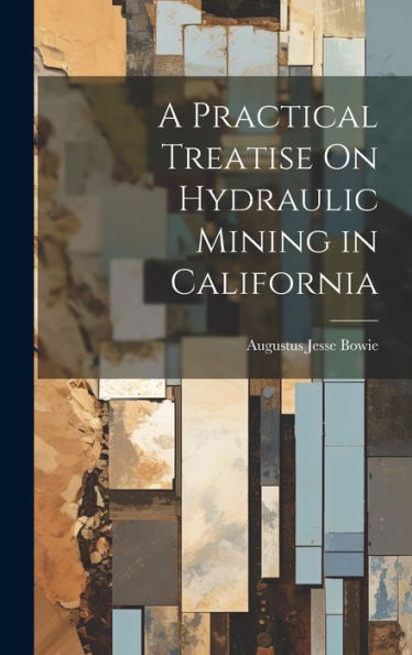 A Practical Treatise On Hydraulic Mining In California - 9781020299070