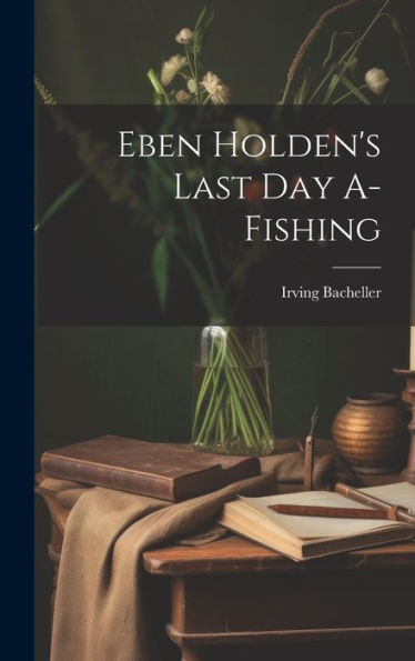 Eben Holden's Last Day A-Fishing - 9781020299124