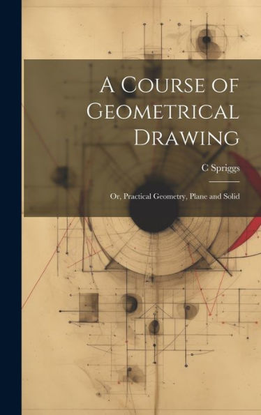 A Course Of Geometrical Drawing: Or, Practical Geometry, Plane And Solid - 9781020299360