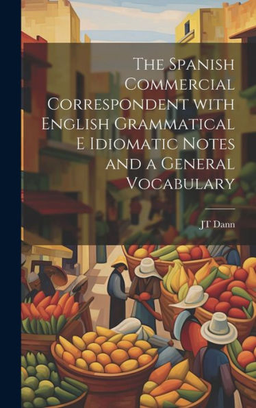 The Spanish Commercial Correspondent With English Grammatical E Idiomatic Notes And A General Vocabulary (Spanish Edition) - 9781020299568