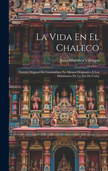 La Vida En El Chaleco: Novela Original De Costumbres No Menos Originales Á Los Habitantes De La Isla De Cuba (Spanish Edition) - 9781020300240