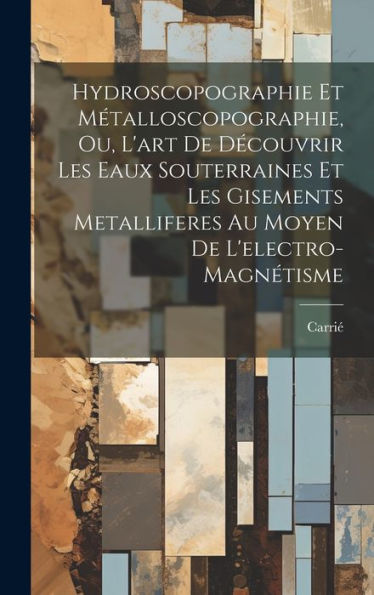 Hydroscopographie Et Métalloscopographie, Ou, L'Art De Découvrir Les Eaux Souterraines Et Les Gisements Metalliferes Au Moyen De L'Electro-Magnétisme (French Edition) - 9781020300677