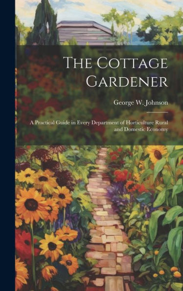 The Cottage Gardener: A Practical Guide In Every Department Of Horticulture Rural And Domestic Economy - 9781020300790