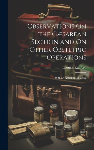Observations On The Cæsarean Section And On Other Obstetric Operations: With An Appendix Of Cases - 9781020301056