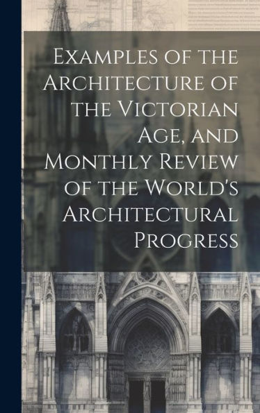 Examples Of The Architecture Of The Victorian Age, And Monthly Review Of The World's Architectural Progress - 9781020301148