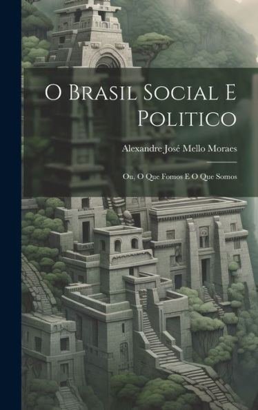 O Brasil Social E Politico: Ou, O Que Fomos E O Que Somos (Portuguese Edition) - 9781020301711