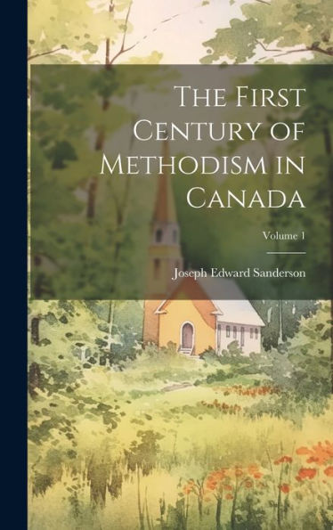 The First Century Of Methodism In Canada; Volume 1 - 9781020301964
