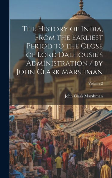 The History Of India, From The Earliest Period To The Close Of Lord Dalhousie's Administration / By John Clark Marshman; Volume 2 - 9781020302176