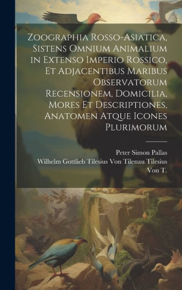 Zoographia Rosso-Asiatica, Sistens Omnium Animalium In Extenso Imperio Rossico, Et Adjacentibus Maribus Observatorum Recensionem, Domicilia, Mores Et ... Atque Icones Plurimorum (Latin Edition) - 9781020303197