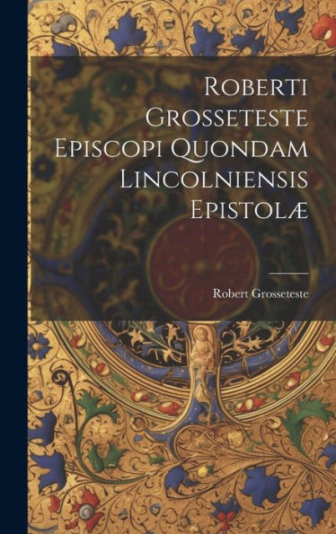 Roberti Grosseteste Episcopi Quondam Lincolniensis Epistolæ (Latin Edition) - 9781020303227
