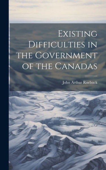Existing Difficulties In The Government Of The Canadas - 9781020303555