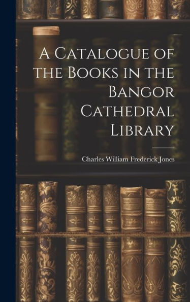 A Catalogue Of The Books In The Bangor Cathedral Library - 9781020303746
