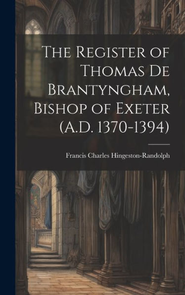 The Register Of Thomas De Brantyngham, Bishop Of Exeter (A.D. 1370-1394) - 9781020304224