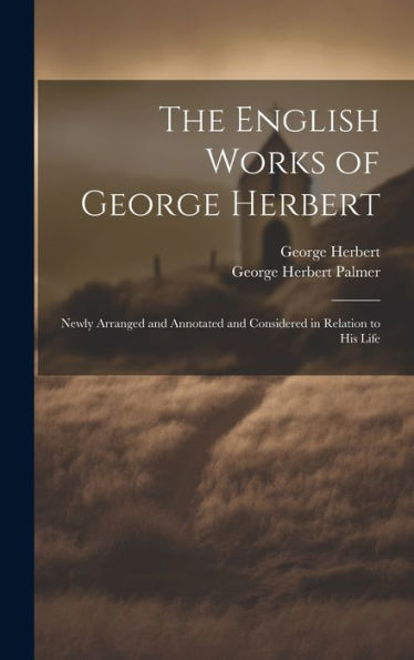 The English Works Of George Herbert: Newly Arranged And Annotated And Considered In Relation To His Life - 9781020305191