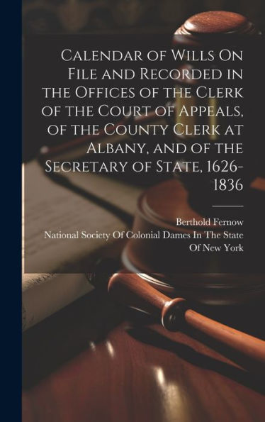 Calendar Of Wills On File And Recorded In The Offices Of The Clerk Of The Court Of Appeals, Of The County Clerk At Albany, And Of The Secretary Of State, 1626-1836