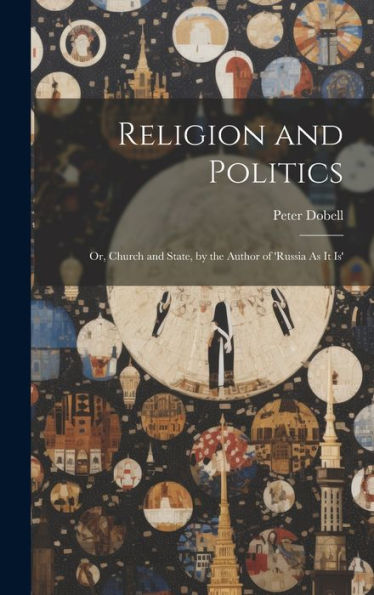 Religion And Politics: Or, Church And State, By The Author Of 'Russia As It Is' - 9781020306938