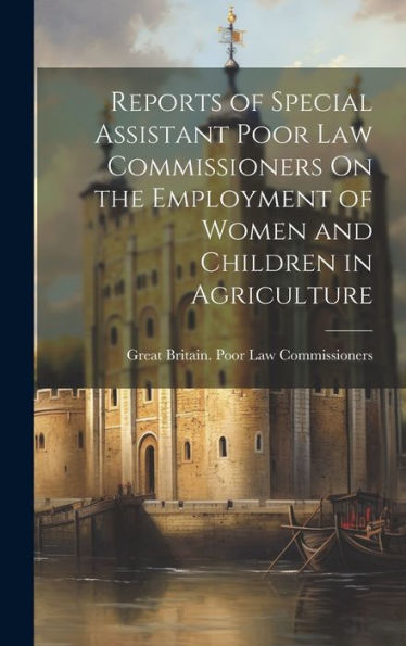 Reports Of Special Assistant Poor Law Commissioners On The Employment Of Women And Children In Agriculture