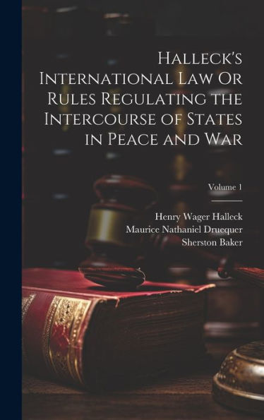 Halleck's International Law Or Rules Regulating The Intercourse Of States In Peace And War; Volume 1 - 9781020308321