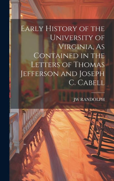 Early History Of The University Of Virginia, As Contained In The Letters Of Thomas Jefferson And Joseph C. Cabell - 9781020309045
