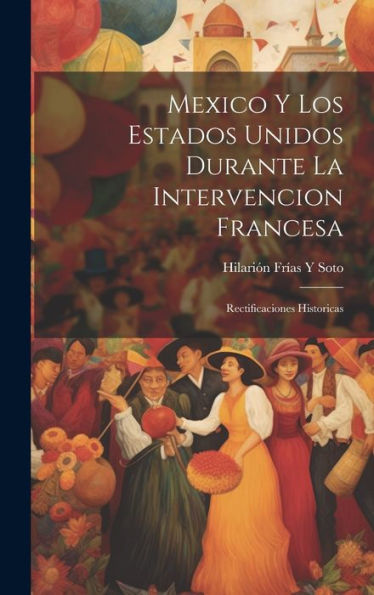 Mexico Y Los Estados Unidos Durante La Intervencion Francesa: Rectificaciones Historicas (Spanish Edition) - 9781020309540