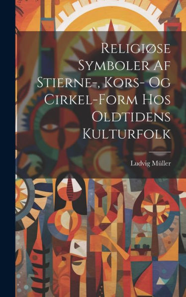 Religiøse Symboler Af Stierne-, Kors- Og Cirkel-Form Hos Oldtidens Kulturfolk (Danish Edition) - 9781020309618