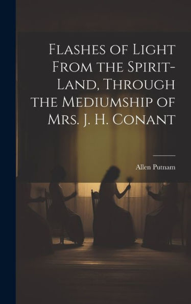 Flashes Of Light From The Spirit-Land, Through The Mediumship Of Mrs. J. H. Conant - 9781020310195