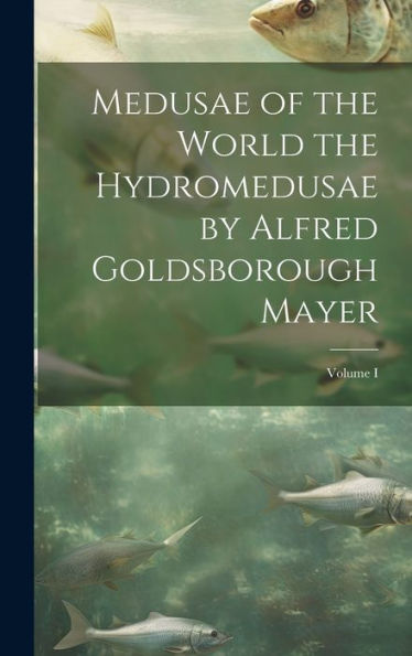 Medusae Of The World The Hydromedusae By Alfred Goldsborough Mayer; Volume I - 9781020310225