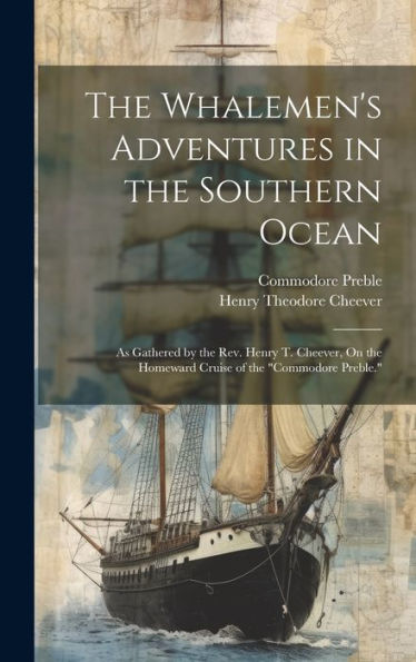 The Whalemen's Adventures In The Southern Ocean: As Gathered By The Rev. Henry T. Cheever, On The Homeward Cruise Of The "Commodore Preble." - 9781020312670