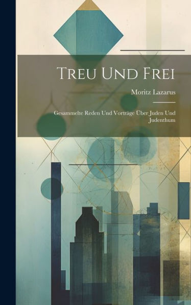 Treu Und Frei: Gesammelte Reden Und Vorträge Über Juden Und Judenthum (German Edition)
