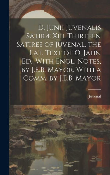 D. Junii Juvenalis Satiræ Xiii. Thirteen Satires Of Juvenal. The Lat. Text Of O. Jahn Ed., With Engl. Notes, By J.E.B. Mayor. With A Comm. By J.E.B. Mayor - 9781020312946