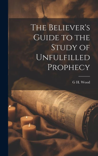 The Believer's Guide To The Study Of Unfulfilled Prophecy - 9781020313813