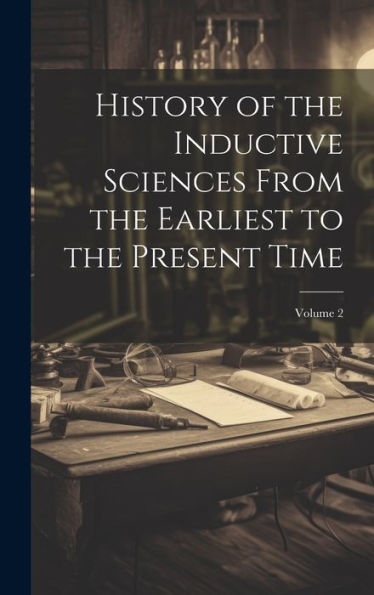 History Of The Inductive Sciences From The Earliest To The Present Time; Volume 2 - 9781020314193