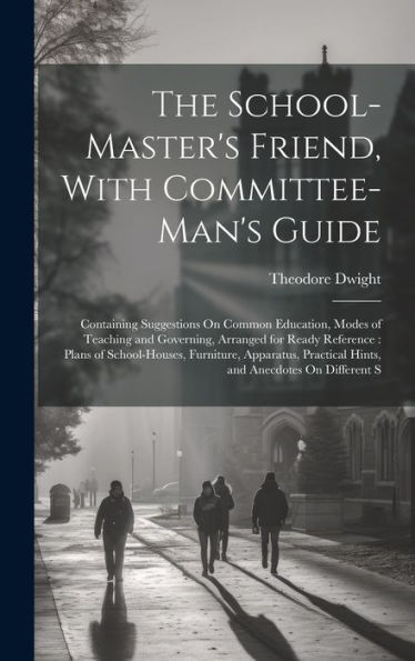 The School-Master's Friend, With Committee-Man's Guide: Containing Suggestions On Common Education, Modes Of Teaching And Governing, Arranged For ... Practical Hints, And Anecdotes On Different S - 9781020314629